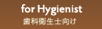 for Hygienist 歯科衛生士向けサービス